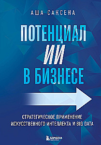 Потенциал ИИ в бизнесе. Стратегическое применение искусственного интеллекта и Big Data
