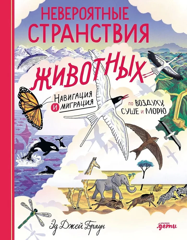 Incredible Journeys of Animals. Navigation and Migration by Air, Land, and Sea