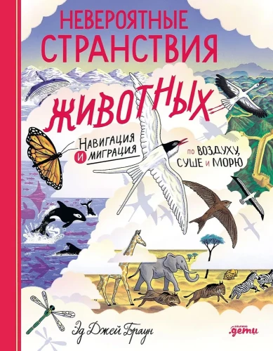 Incredible Journeys of Animals. Navigation and Migration by Air, Land, and Sea