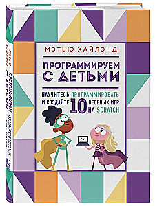 Программируем с детьми. Создай 10 веселых игр на Scratch