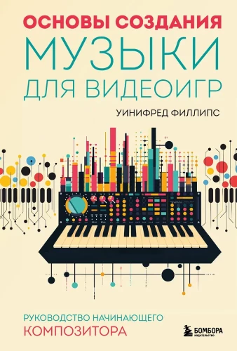 Basics of Creating Music for Video Games. A Guide for the Beginning Composer