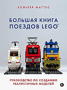 Большая книга поездов LEGO. Руководство по созданию реалистичных моделей