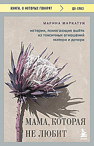 Mom Who Doesn't Love. Stories That Help to Get Out of Toxic Relationships Between Mothers and Daughters