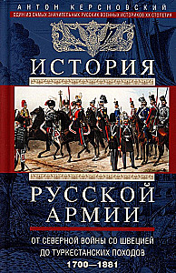 The History of the Russian Army. From the Northern War with Sweden to the Turkestan Campaigns. 1700—1881