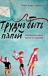 Grūti būt tēvam. Neizdomāti tēva mācību stāsti