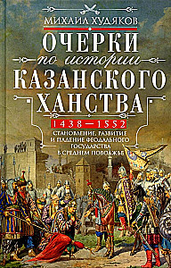 Essays on the History of the Kazan Khanate. The Formation, Development, and Fall of a Feudal State in the Middle Volga Region. 1438–1552.