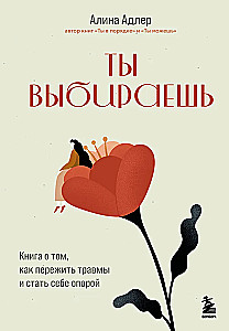 Ты выбираешь. Книга о том, как пережить травмы и стать себе опорой