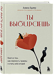 Ты выбираешь. Книга о том, как пережить травмы и стать себе опорой