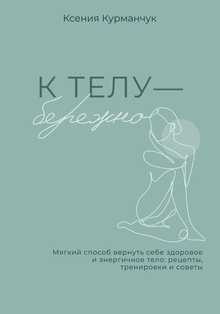 To the Body - Gently. A Soft Way to Reclaim a Healthy and Energetic Body: Recipes, Workouts, and Tips