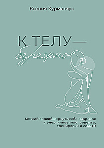 To the Body - Gently. A Soft Way to Reclaim a Healthy and Energetic Body: Recipes, Workouts, and Tips