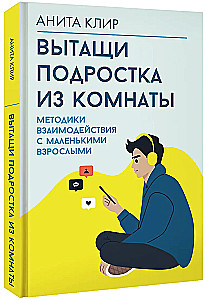Вытащи подростка из комнаты. Методики взаимодействия с маленькими взрослыми