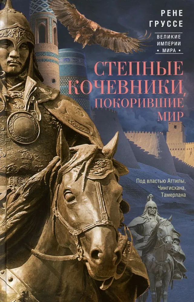 Steppe Nomads Who Conquered the World. Under the Rule of Attila, Genghis Khan, Timur