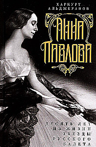 Anna Pavlova. Ten Years in the Life of a Star of Russian Ballet