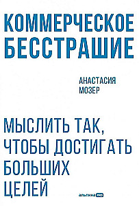 Коммерческое бесстрашие. Мыслить так, чтобы достигать больших целей