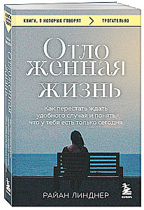 Отложенная жизнь. Как перестать ждать удобного случая и понять, что у тебя есть только сегодня