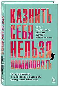 Казнить себя нельзя, помиловать. Как существовать с самим собой и разрешить себе достичь желаемого