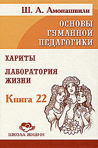 The Basics of Humane Pedagogy. Book 22. Harities. Laboratory of Life
