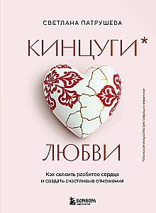 Kintsugi of Love. How to Glue a Broken Heart and Create Happy Relationships