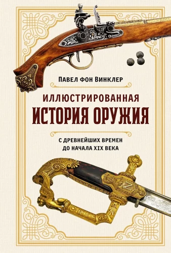 Illustrated History of Weapons. From Antiquity to the Beginning of the 19th Century