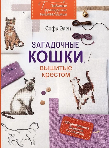 Любимые французские вышивальщицы. Загадочные кошки, вышитые крестом. 100 уникальных дизайнов со схемами