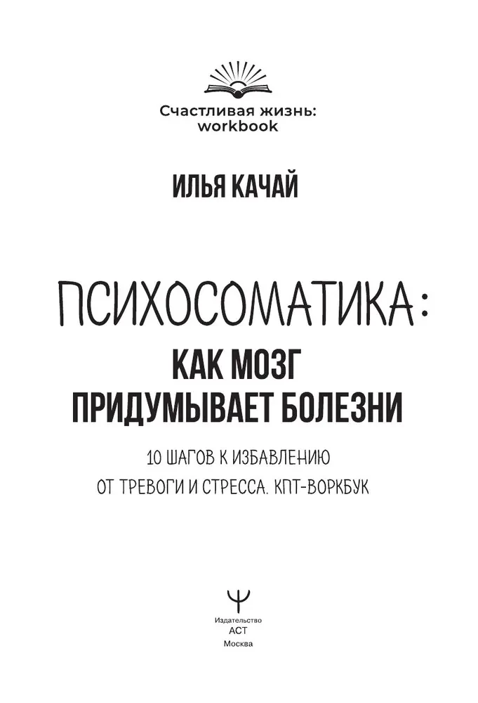 Psychosomatics: How the Brain Invents Diseases. 10 Steps to Overcoming Anxiety and Stress. CBT Workbook