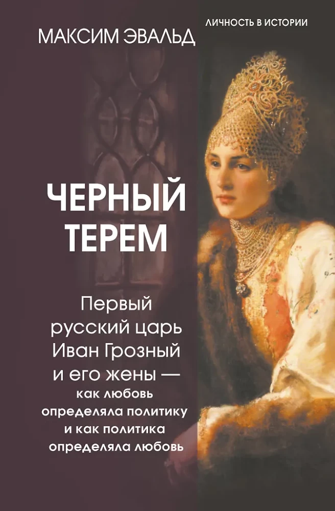 The Black Terem. The First Russian Tsar Ivan the Terrible and His Wives - How Love Defined Politics and How Politics Defined Love