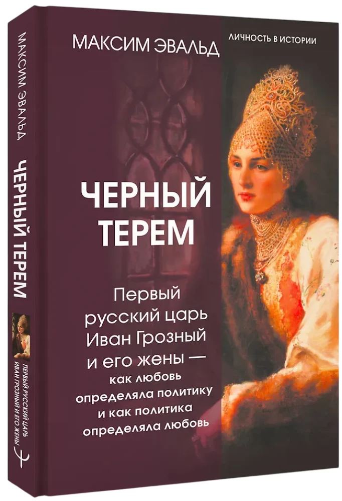 The Black Terem. The First Russian Tsar Ivan the Terrible and His Wives - How Love Defined Politics and How Politics Defined Love