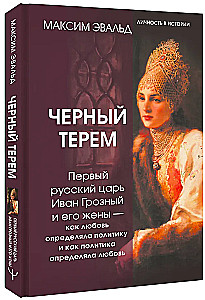 The Black Terem. The First Russian Tsar Ivan the Terrible and His Wives - How Love Defined Politics and How Politics Defined Love