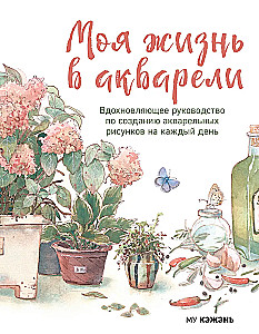 My Life in Watercolor. An Inspirational Guide to Creating Watercolor Paintings for Every Day