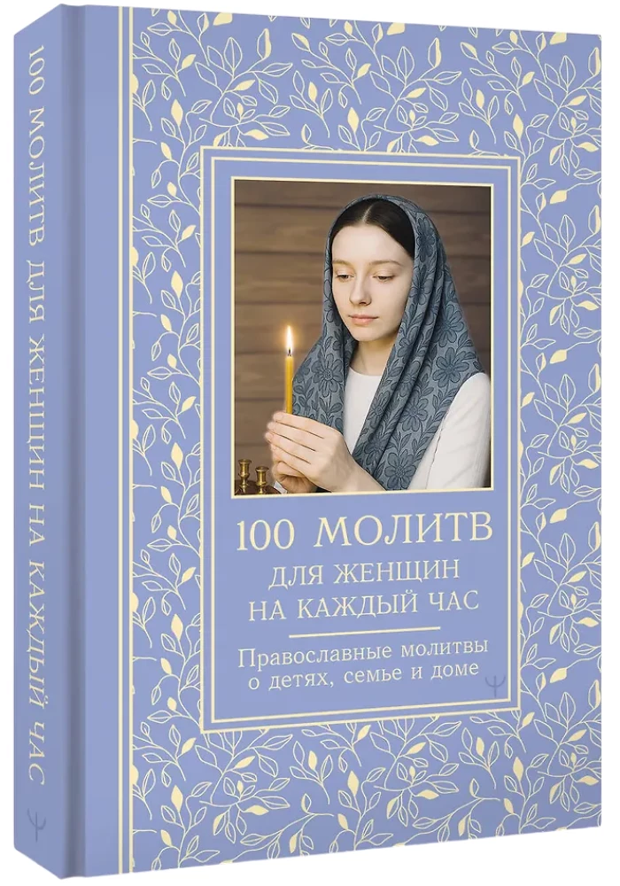 100 молитв для женщин на каждый день и час. Православные молитвы о детях, семье и доме