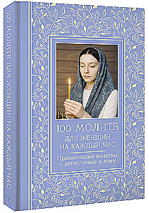 100 молитв для женщин на каждый день и час. Православные молитвы о детях, семье и доме