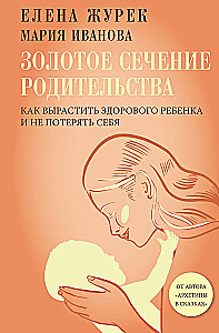 The Golden Ratio of Parenting: How to Raise a Healthy Child and Not Lose Yourself