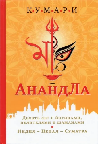AnandLa. Ten Years with Yogis, Healers, and Shamans. India — Nepal — Sumatra