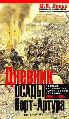 Tagebuch der Belagerung von Port Arthur. Vollständige Chronologie der heroischen Verteidigung. Zeugenaussagen des Ereignisses von dem Kapitän der Militär-Ingenieure