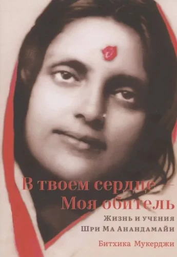 In deinem Herzen - Mein Wohnsitz. Leben und Lehren von Sri Ma Anandamayi