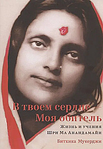 In deinem Herzen - Mein Wohnsitz. Leben und Lehren von Sri Ma Anandamayi