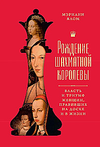 The Birth of the Chess Queen: The Power and Triumph of Women Who Ruled on the Board and in Life