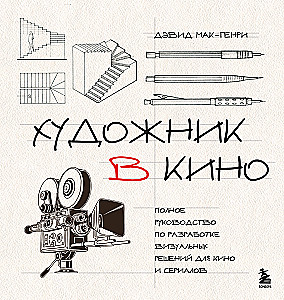Художник в кино. Полное руководство по разработке визуальных решений для кино и сериалов