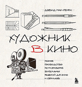 Художник в кино. Полное руководство по разработке визуальных решений для кино и сериалов