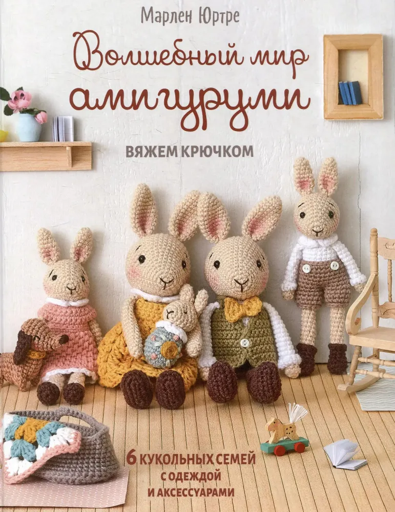 Волшебный мир амигуруми. Вяжем крючком: 6 кукольных семей с одеждой и аксессуарами
