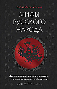 Myths of the Russian People. Spirits and Demons, Witches and Sorcerers, the Afterlife and Its Inhabitants