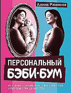 Персональный бэби-бум. История современного материнства и пересмотра ценностей