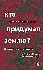 Who Invented the Earth? A Guide to Geophilosophy from Deleuze and Derrida to Agamben and Latour