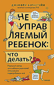 Неуправляемый ребенок: что делать? Реальный метод для любящих родителей, которые уже перепробовали всё