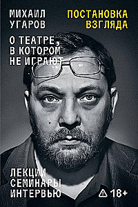 Žvilgsnio nustatymas. Michailas Ugarovas apie teatrą, kuriame nesiruošiama. Paskaitos, seminarai ir interviu