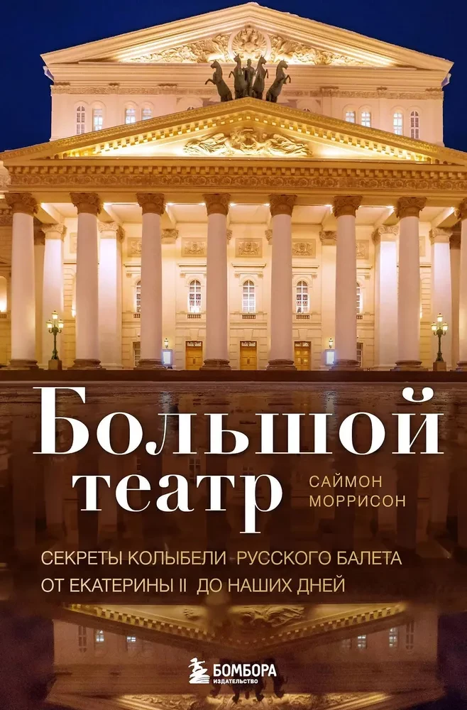 Bolshoi Theatre. Secrets of the Cradle of Russian Ballet from Catherine II to the Present Day