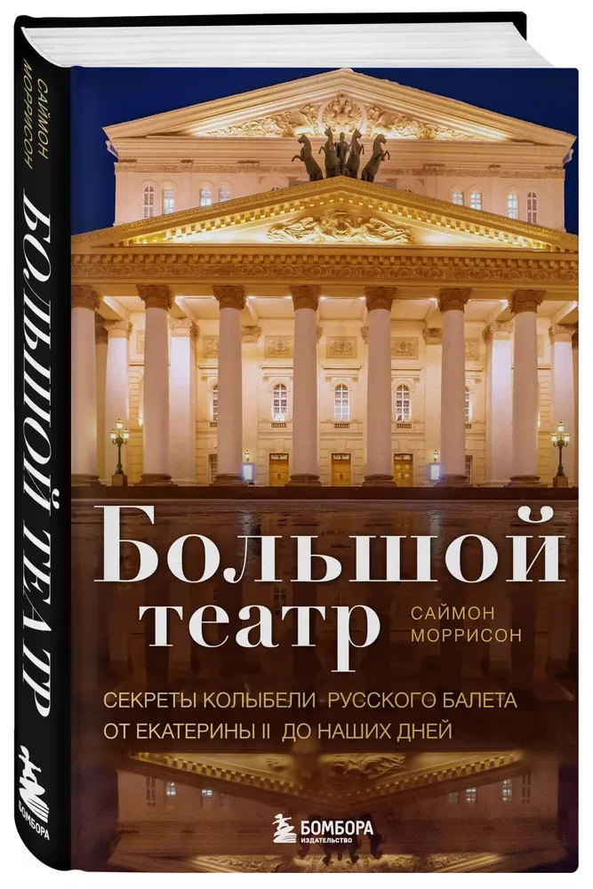 Bolshoi Theatre. Secrets of the Cradle of Russian Ballet from Catherine II to the Present Day